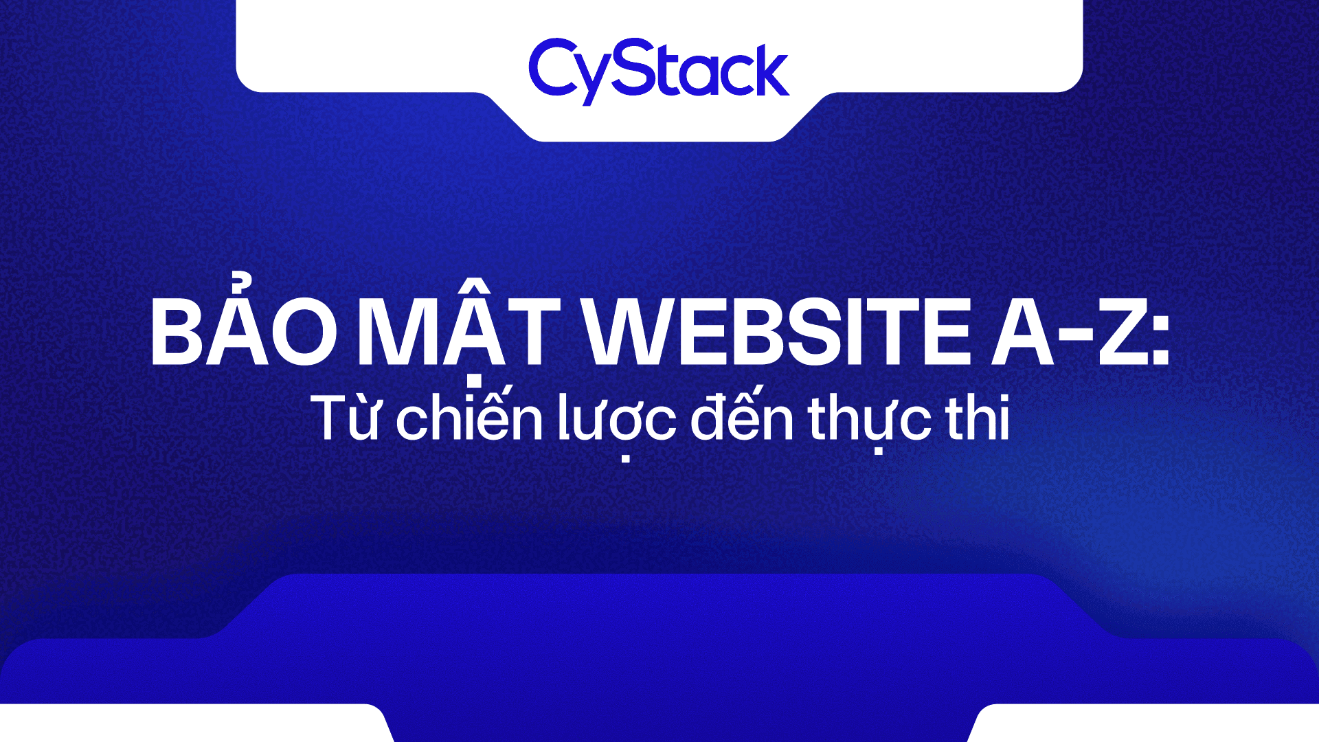 Bảo mật website A-Z: Từ chiến lược đến thực thi